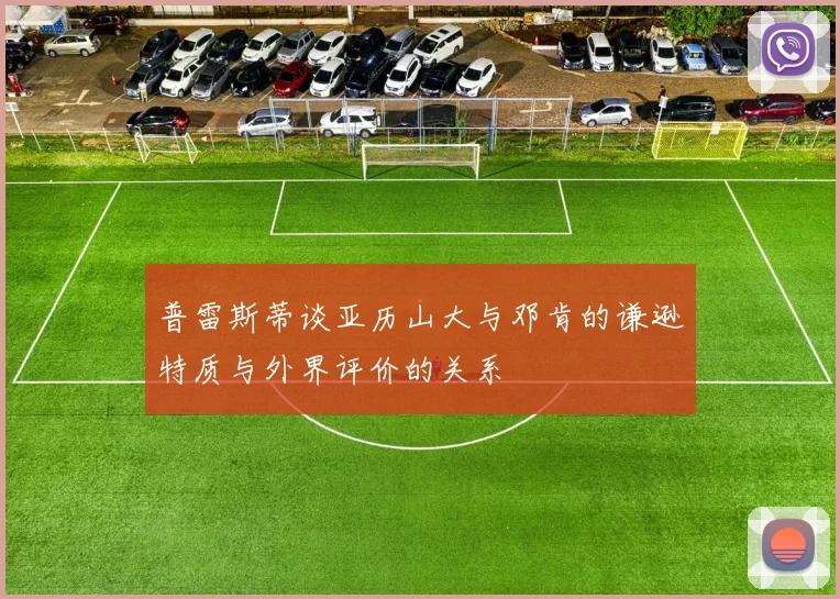 普雷斯蒂谈亚历山大与邓肯的谦逊特质与外界评价的关系