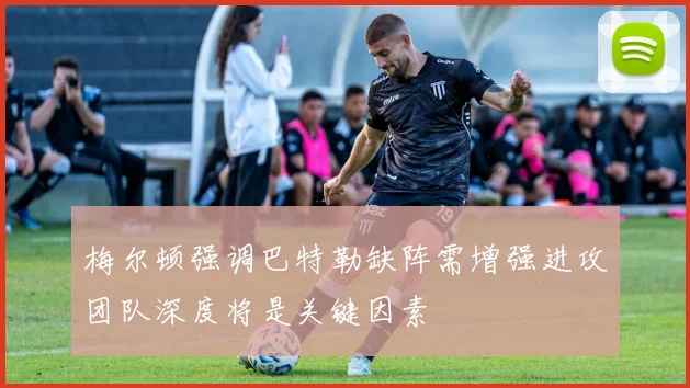 梅尔顿强调巴特勒缺阵需增强进攻团队深度将是关键因素