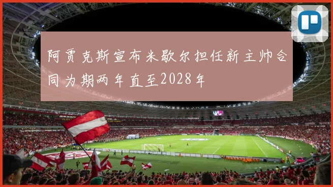 阿贾克斯宣布米歇尔担任新主帅合同为期两年直至2028年