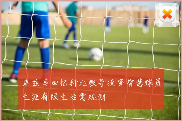 库兹马回忆科比教导投资智慧球员生涯有限生活需规划