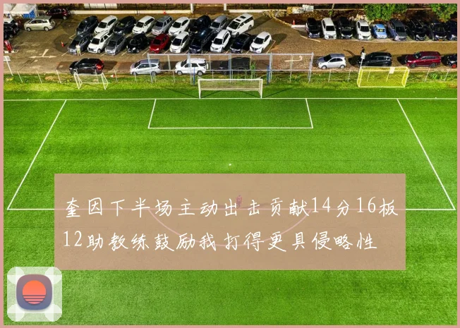 奎因下半场主动出击贡献14分16板12助教练鼓励我打得更具侵略性