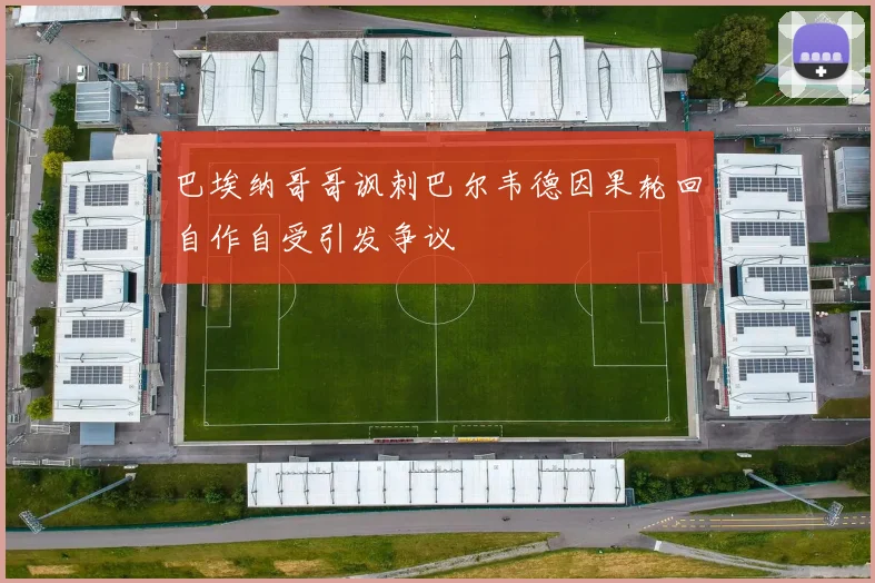 巴埃纳哥哥讽刺巴尔韦德因果轮回自作自受引发争议